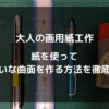 紙を使ってきれいな曲面を作る方法を徹底解説
